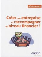 Couverture du livre « Créer une entreprise et l'accompagner au niveau financier ! » de Gerard Jammes aux éditions Afnor