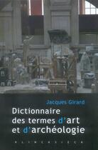 Couverture du livre « Dictionnaire des termes d'art et d'archéologie (édition 2006) » de Jacques Girard aux éditions Klincksieck