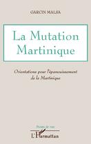 Couverture du livre « La mutation Martinique ; orientations pour l'épanouissement de la Martinique » de Garcin Malsa aux éditions Editions L'harmattan