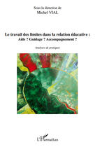 Couverture du livre « Le travail des limites dans la relation éducative ; aide ? guidage ? accompagnement ? analyses de pratiques » de Michel Vial aux éditions Editions L'harmattan