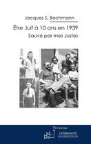 Couverture du livre « Être juif à 10 ans en 1939 ; sauvé par mes Justes » de Jacques S. Bachmann aux éditions Le Manuscrit