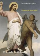 Couverture du livre « Jésus de Nazareth : la maison de Satan, pillée » de Nicole Thérèse Roland aux éditions Books On Demand