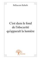 Couverture du livre « C'est dans le fond de l'obscurité qu'apparaît la lumière » de Belkacem Rabahi aux éditions Editions Edilivre