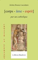 Couverture du livre « Corps - âme - esprit par un catholique ; choisir la guérison » de Rousse-Lacordaire J. aux éditions Le Mercure Dauphinois