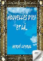 Couverture du livre « Nouvelles d'ici et lÃ : Ã la rencontre de personnages surprenants et hauts en couleur » de Herve Leyral aux éditions Jdh