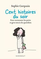 Couverture du livre « Cent histoires du soir ; pour surmonter les petits et gros soucis du quotidien » de Sophie Carquain aux éditions Marabout