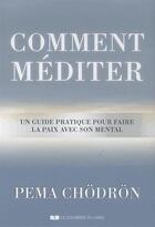 Couverture du livre « Comment méditer ; un guide pratique pour faire la paix avec son mental » de Pema Chodron aux éditions Courrier Du Livre