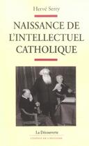 Couverture du livre « Naissance de l'intellectuel catholique » de Herve Serry aux éditions La Decouverte