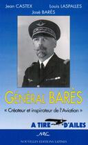 Couverture du livre « Le général Bares ; créateur et inspiration de l'aviation » de Jean Castex et Louis Laspalles et Jose Bares aux éditions Nel