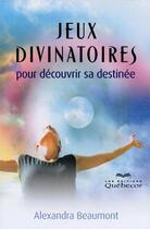 Couverture du livre « Jeux divinatoires pour découvrir sa destinée » de Alexandra Beaumont aux éditions Quebecor