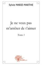 Couverture du livre « Je ne veux pas m'arreter de t'aimer - tome 1 » de Marie-Marthe Sylvie aux éditions Edilivre