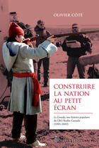 Couverture du livre « Construire la nation au petit ecran : le canada, une histoire... » de Cote Olivier aux éditions Septentrion