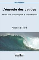 Couverture du livre « L'énergie des vagues ; ressource, technologies et performance » de Aurelien Babarit aux éditions Iste