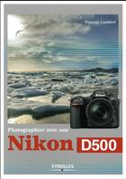 Couverture du livre « Photographier avec son Nikon D500 » de Vincent Lambert aux éditions Eyrolles