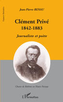 Couverture du livre « Clément Privé 1842-1883 ; journaliste et poète » de Jean-Pierre Renau aux éditions Editions L'harmattan