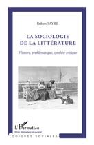 Couverture du livre « La sociologie de la littérature ; histoire problématique, synthèse critique » de Robert Sayre aux éditions L'harmattan