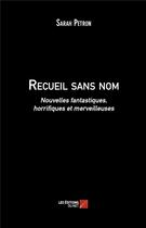 Couverture du livre « Recueil sans nom ; nouvelles fantastiques, horrifiques et merveilleuses » de Sarah Petron aux éditions Editions Du Net