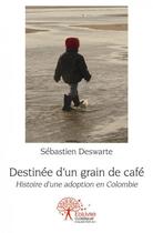 Couverture du livre « Destinee d'un grain de cafe - histoire d'une adoption en colombie » de Deswarte Sebastien aux éditions Edilivre