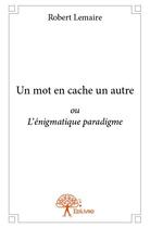 Couverture du livre « Un mot en cache un autre ; ou l'énigmatique paradigme » de Robert Lemaire aux éditions Edilivre