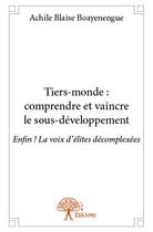 Couverture du livre « Tiers-monde : comprendre et vaincre le sous-développement ; enfin ! la voix d'élites décomplexées » de Achile Blaise Boayen aux éditions Edilivre