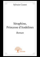 Couverture du livre « Séraphine, princesse d'Andelines » de Sylvain Cunot aux éditions Editions Edilivre