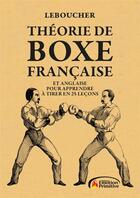 Couverture du livre « THEORIE DE BOXE FRANCAISE : ET ANGLAISE POUR APPRENDRE A TIRER » de Leboucher aux éditions Emotion Primitive