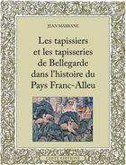 Couverture du livre « Les tapissiers et les tapisseries de Bellegarde dans l'histoire du Pays Franc-Alleu » de Jean Marrane aux éditions Geste