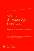 Couverture du livre « Séduire du Moyen Âge à nos jours : discours, représentations et pratiques » de Christophe Regina et Celine Borello et Gabriele Vickermann-Ribemont aux éditions Classiques Garnier