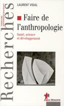 Couverture du livre « Faire de l'anthropologie ; santé, science et développement » de Laurent Vidal aux éditions La Decouverte