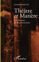 Couverture du livre « THEATRE ET MATIÈRE : Les moteurs de représentation » de Jacques Baillon aux éditions L'harmattan