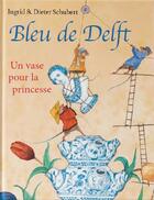 Couverture du livre « Bleu de Delft ; un vase pour la princesse » de Dieter Schubert et Ingrid Schubert aux éditions Versant Sud