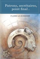 Couverture du livre « Patrons, secrétaires, point final. » de Claire Le Guerrier aux éditions Bookelis
