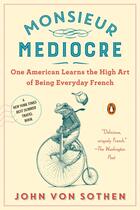 Couverture du livre « MONSIEUR MEDIOCRE - ONE AMERICAN LEARNS THE HIGH ART OF BEING EVERYDAY FRENCH » de John Von Sothen aux éditions Penguin Us