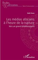 Couverture du livre « Les medias africains a l'heure de la rupture - vers un grand retablissement » de Guila Thiam aux éditions L'harmattan