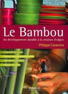 Couverture du livre « Le bambou ; du développement durable à la création d'objets » de Philip Casanova aux éditions Eyrolles