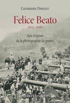 Couverture du livre « Felice Beato (1832-1909) ; le photographe et la guerre » de Catherine Pinguet aux éditions Cnrs