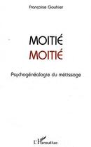 Couverture du livre « Moitié moitié ; psychogénéalogie du métissage » de Francoise Gouhier aux éditions L'harmattan