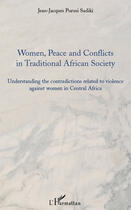 Couverture du livre « Women peace and conflicts in traditional african society ; understanding the contradicitons related to violence against women in Central Africa » de Jean-Jacques Purisi Sadiki aux éditions Editions L'harmattan