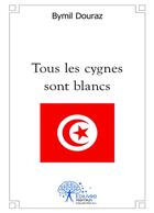 Couverture du livre « Tous les cygnes sont blancs » de Bymil Douraz aux éditions Editions Edilivre