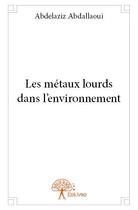 Couverture du livre « Les métaux lourds dans l'environnement » de Abdelaziz Abdallaoui aux éditions Edilivre