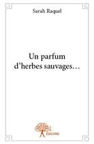 Couverture du livre « Un parfum d'herbes sauvages... » de Sarah Raquel aux éditions Edilivre