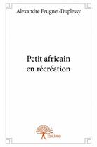 Couverture du livre « Petit africain en récréation » de Alexandre Feugnet-Duplessy aux éditions Edilivre