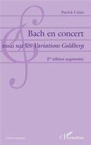 Couverture du livre « Bach en concert, essai sur les Variations Goldberg (2e édition) » de Patrick Calais aux éditions L'harmattan