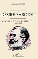 Couverture du livre « Désiré Barodet, ouvrier de la République (1823-1906) » de Jacques Broyer aux éditions L'harmattan