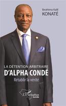 Couverture du livre « La détention arbitraire d'alpha conde ; rétablir la vérité » de Ibrahima Kalil Konate aux éditions L'harmattan