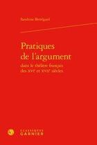 Couverture du livre « Pratiques de l'argument dans le théâtre français des XVIe et XVIIe siècles » de Sandrine Berregard aux éditions Classiques Garnier