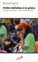 Couverture du livre « Petite initiation à la prière ; à l'usage des jeunes... et des moins jeunes ! » de Bernard Ugeux aux éditions Mediaspaul