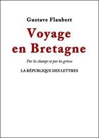 Couverture du livre « Voyage en Bretagne : par les champs et par les grèves » de Gustave Flaubert aux éditions Republique Des Lettres