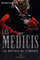 Couverture du livre « Les Médicis t.2 ; les maîtres de Florence » de Matthieu Legault aux éditions Les Editeurs Reunis