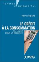 Couverture du livre « Le crédit à la consommation » de Remi Legrand aux éditions Arnaud Franel